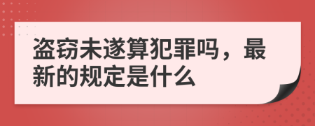 盗窃未遂算犯罪吗，最新的规定是什么