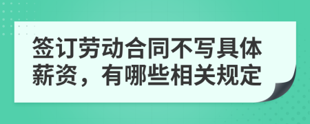 签订劳动合同不写具体薪资，有哪些相关规定