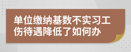 单位缴纳基数不实习工伤待遇降低了如何办