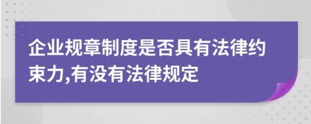 企业规章制度是否具有法律约束力,有没有法律规定