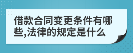 借款合同变更条件有哪些,法律的规定是什么