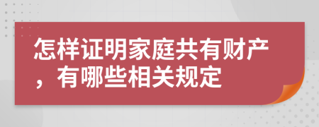 怎样证明家庭共有财产，有哪些相关规定