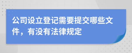 公司设立登记需要提交哪些文件，有没有法律规定