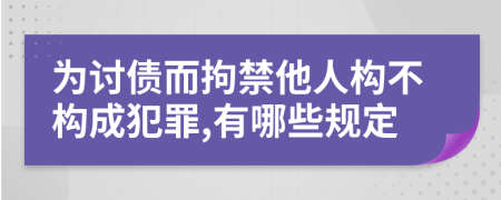 为讨债而拘禁他人构不构成犯罪,有哪些规定