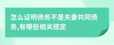 怎么证明债务不是夫妻共同债务,有哪些相关规定