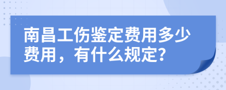南昌工伤鉴定费用多少费用，有什么规定？
