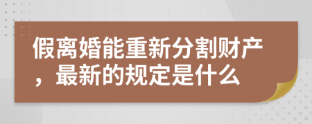 假离婚能重新分割财产，最新的规定是什么