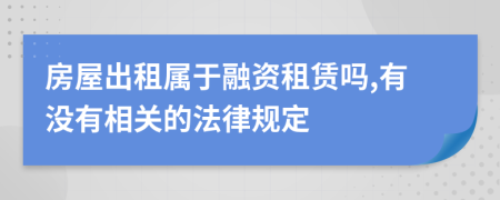 房屋出租属于融资租赁吗,有没有相关的法律规定