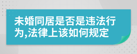 未婚同居是否是违法行为,法律上该如何规定