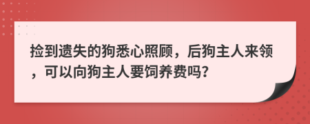 捡到遗失的狗悉心照顾，后狗主人来领，可以向狗主人要饲养费吗？