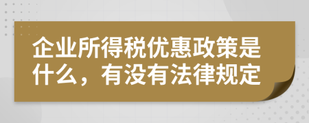 企业所得税优惠政策是什么，有没有法律规定