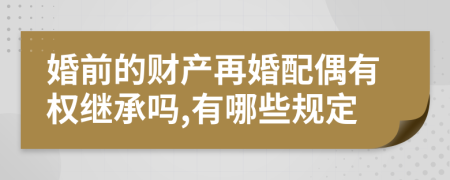 婚前的财产再婚配偶有权继承吗,有哪些规定