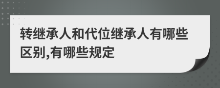 转继承人和代位继承人有哪些区别,有哪些规定