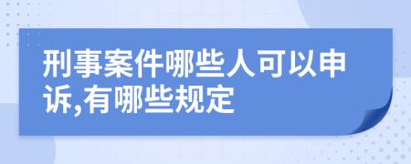 刑事案件哪些人可以申诉,有哪些规定