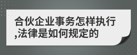 合伙企业事务怎样执行,法律是如何规定的