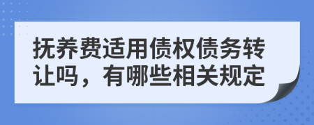 抚养费适用债权债务转让吗，有哪些相关规定