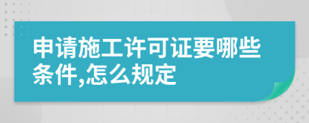 申请施工许可证要哪些条件,怎么规定