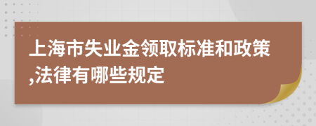 上海市失业金领取标准和政策,法律有哪些规定