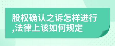 股权确认之诉怎样进行,法律上该如何规定