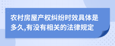 农村房屋产权纠纷时效具体是多久,有没有相关的法律规定