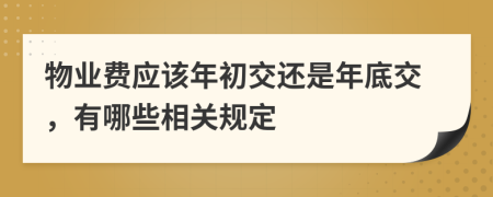 物业费应该年初交还是年底交，有哪些相关规定