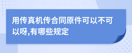 用传真机传合同原件可以不可以呀,有哪些规定