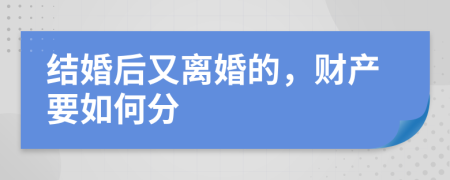 结婚后又离婚的，财产要如何分