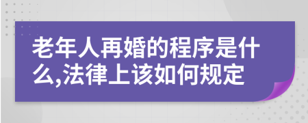 老年人再婚的程序是什么,法律上该如何规定