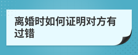 离婚时如何证明对方有过错