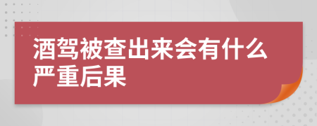 酒驾被查出来会有什么严重后果