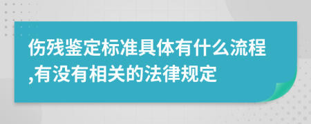 伤残鉴定标准具体有什么流程,有没有相关的法律规定