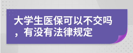 大学生医保可以不交吗，有没有法律规定