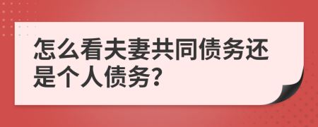 怎么看夫妻共同债务还是个人债务？