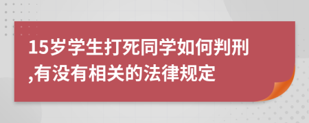 15岁学生打死同学如何判刑,有没有相关的法律规定