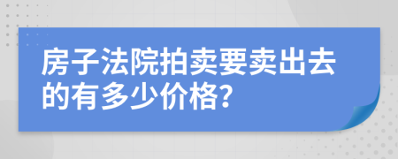 房子法院拍卖要卖出去的有多少价格？