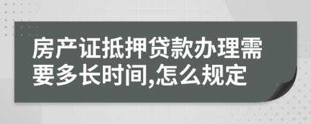 房产证抵押贷款办理需要多长时间,怎么规定