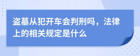 盗墓从犯开车会判刑吗，法律上的相关规定是什么