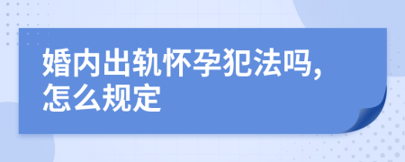 婚内出轨怀孕犯法吗,怎么规定