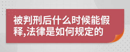 被判刑后什么时候能假释,法律是如何规定的