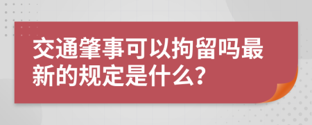 交通肇事可以拘留吗最新的规定是什么？