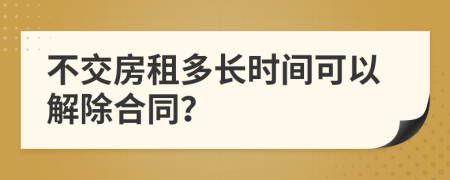 不交房租多长时间可以解除合同？