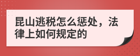 昆山逃税怎么惩处，法律上如何规定的