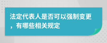 法定代表人是否可以强制变更，有哪些相关规定