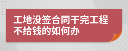 工地没签合同干完工程不给钱的如何办