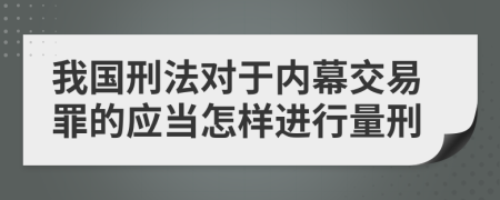 我国刑法对于内幕交易罪的应当怎样进行量刑