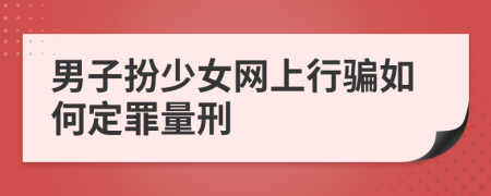 男子扮少女网上行骗如何定罪量刑