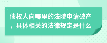 债权人向哪里的法院申请破产，具体相关的法律规定是什么