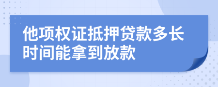 他项权证抵押贷款多长时间能拿到放款