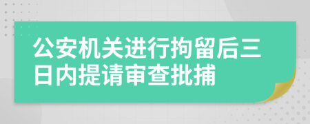 公安机关进行拘留后三日内提请审查批捕