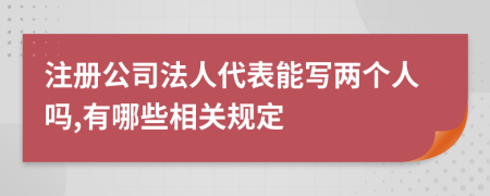 注册公司法人代表能写两个人吗,有哪些相关规定